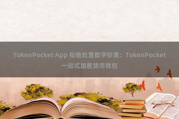 TokenPocket App 松弛处置数字钞票：TokenPocket一站式加密货币钱包