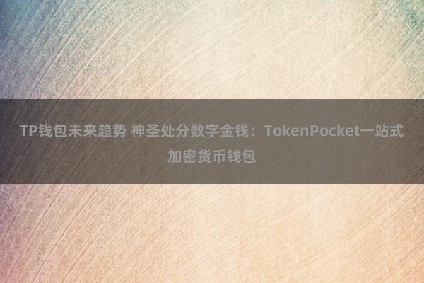 TP钱包未来趋势 神圣处分数字金钱：TokenPocket一站式加密货币钱包