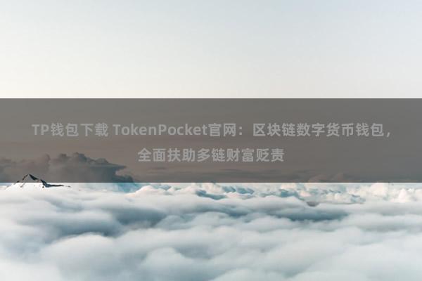 TP钱包下载 TokenPocket官网：区块链数字货币钱包，全面扶助多链财富贬责