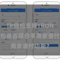 TP钱包支持TRON TP钱包是否撑合手商家谱付功能？