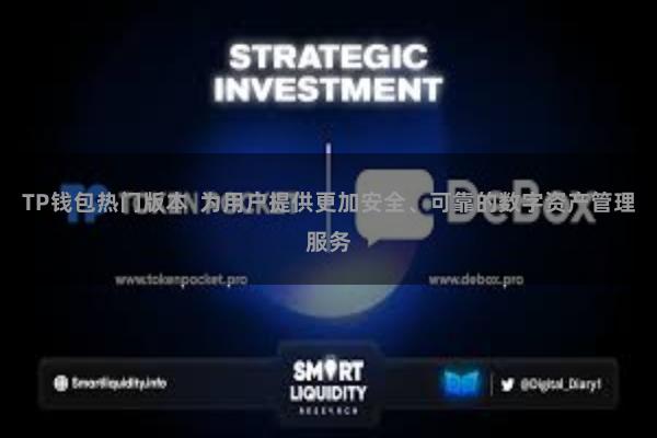 TP钱包热门版本 为用户提供更加安全、可靠的数字资产管理服务