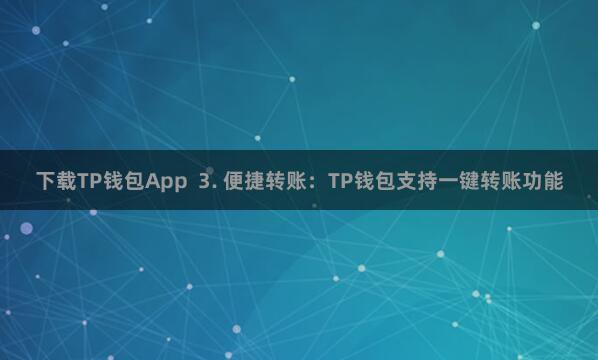 下载TP钱包App 3. 便捷转账:TP钱包支持一键转账功能