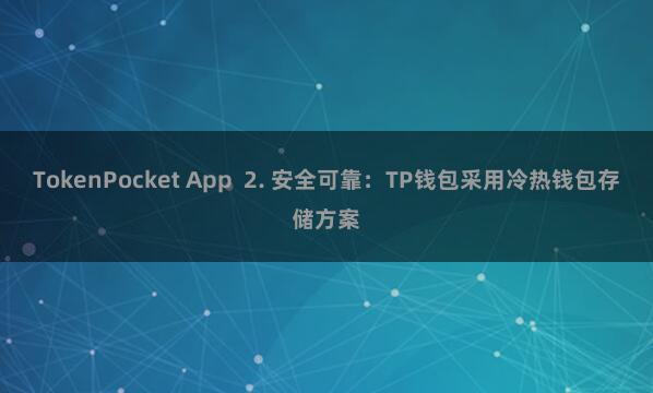 TokenPocket App 2. 安全可靠:TP钱包采用冷热钱包存储方案