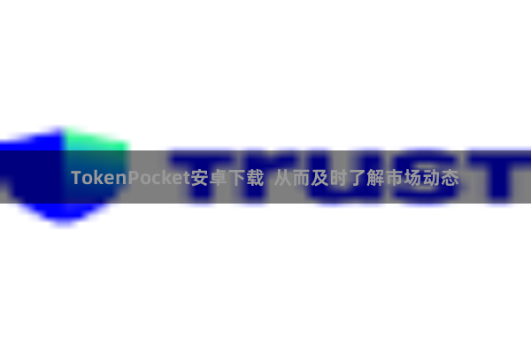 TokenPocket安卓下载  从而及时了解市场动态